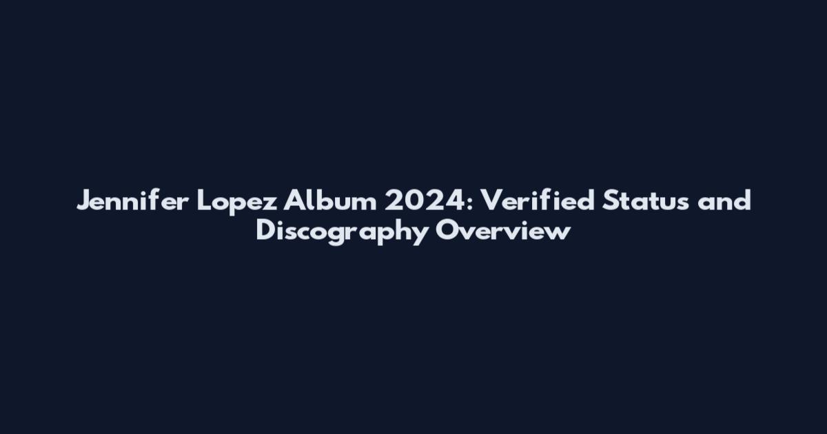 Jennifer Lopez Album 2024: Verified Status and Discography Overview