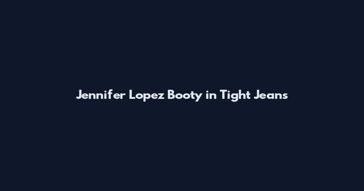 Jennifer Lopez Booty in Tight Jeans