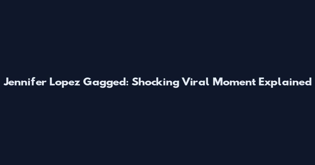 Jennifer Lopez Gagged: Shocking Viral Moment Explained