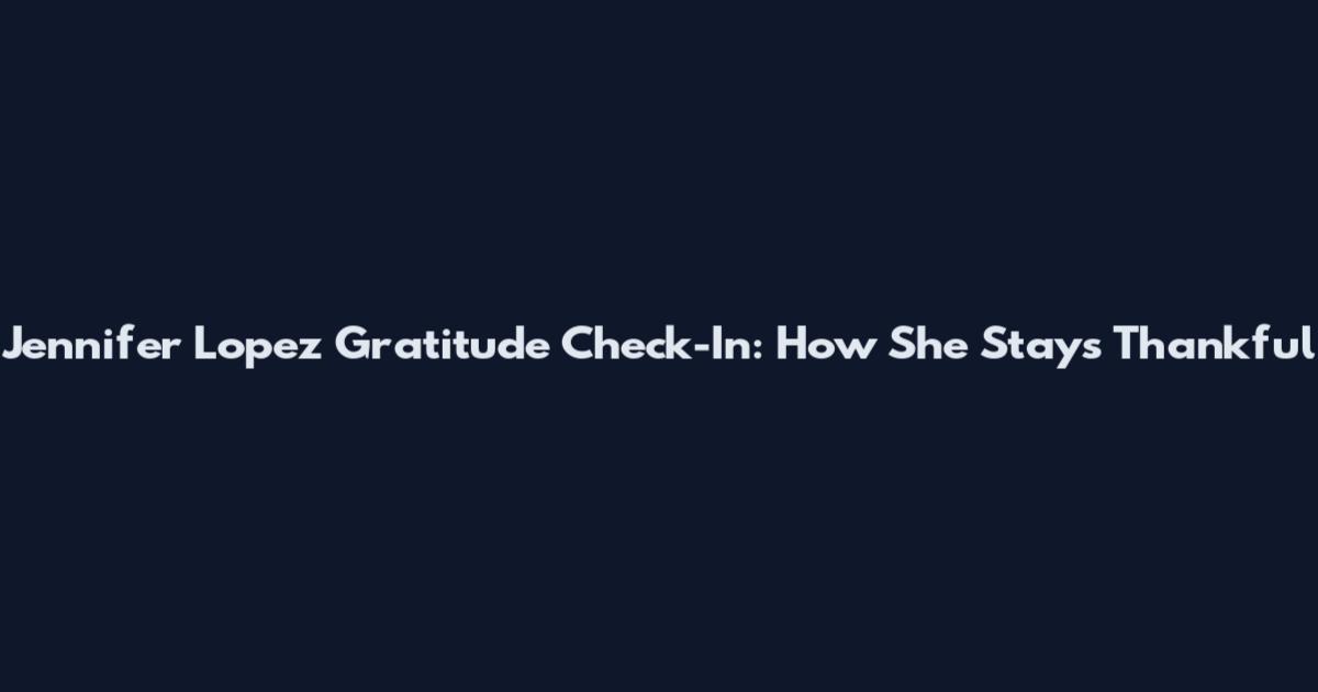 Jennifer Lopez Gratitude Check-In: How She Stays Thankful