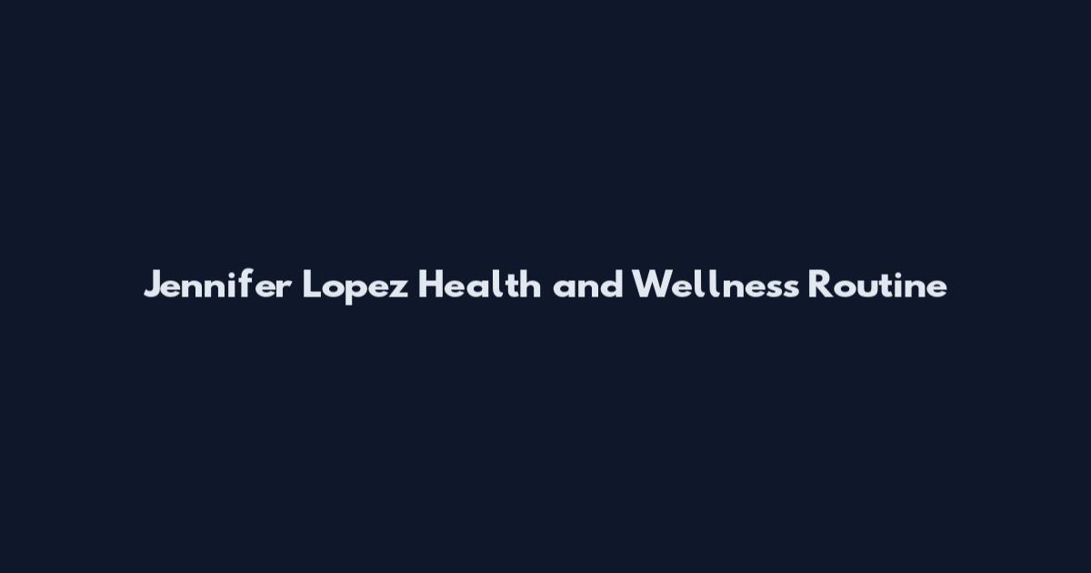 Jennifer Lopez Health and Wellness Routine