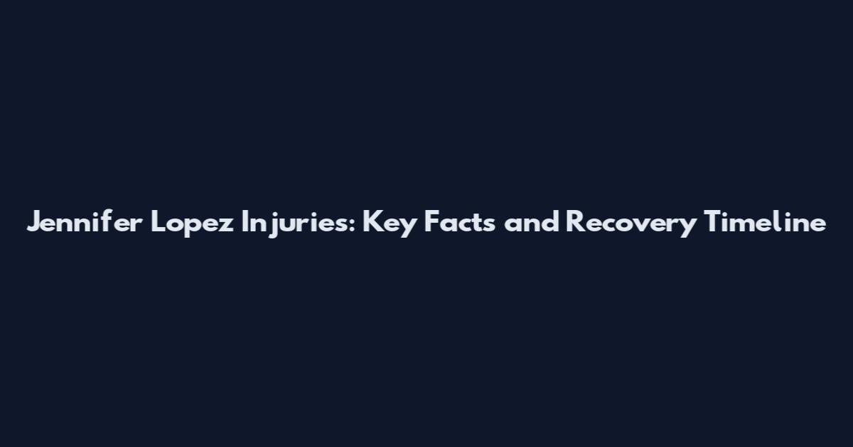 Jennifer Lopez Injuries: Key Facts and Recovery Timeline