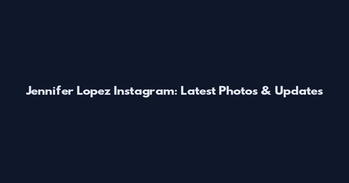 Jennifer Lopez Instagram: Latest Photos & Updates