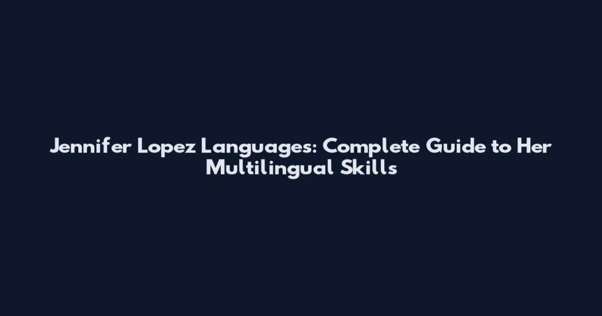 Jennifer Lopez Languages: Complete Guide to Her Multilingual Skills