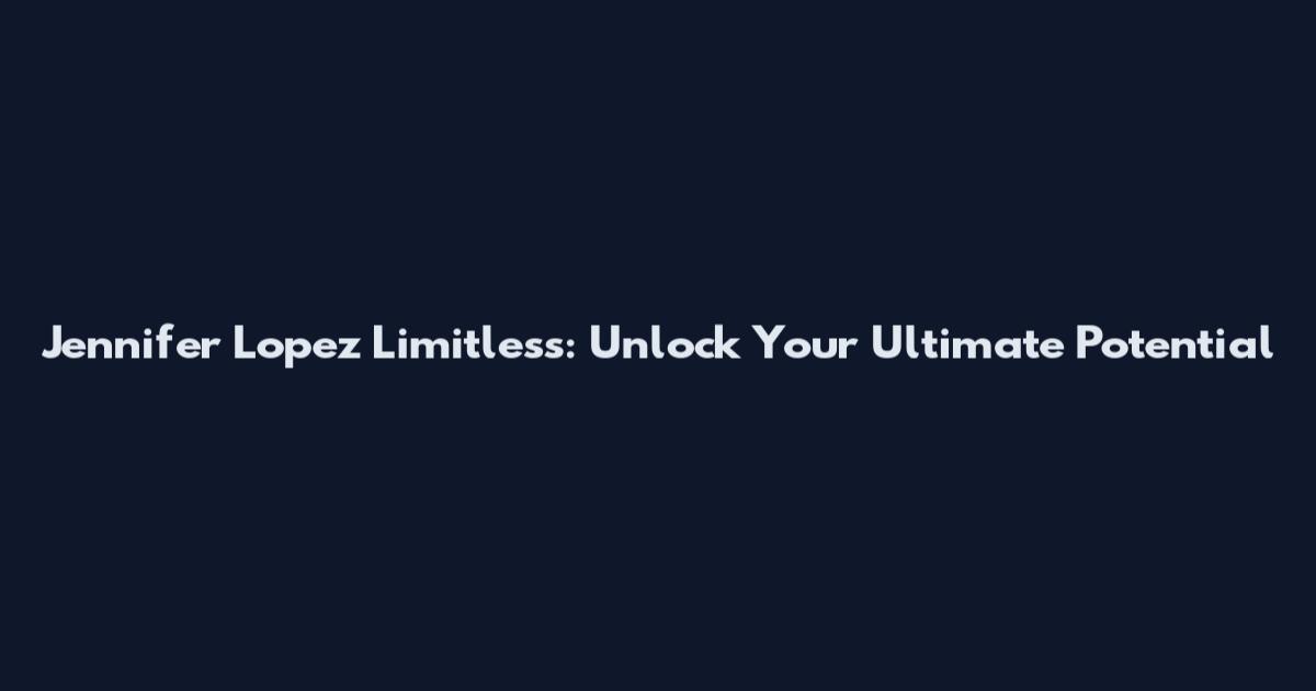 Jennifer Lopez Limitless: Unlock Your Ultimate Potential
