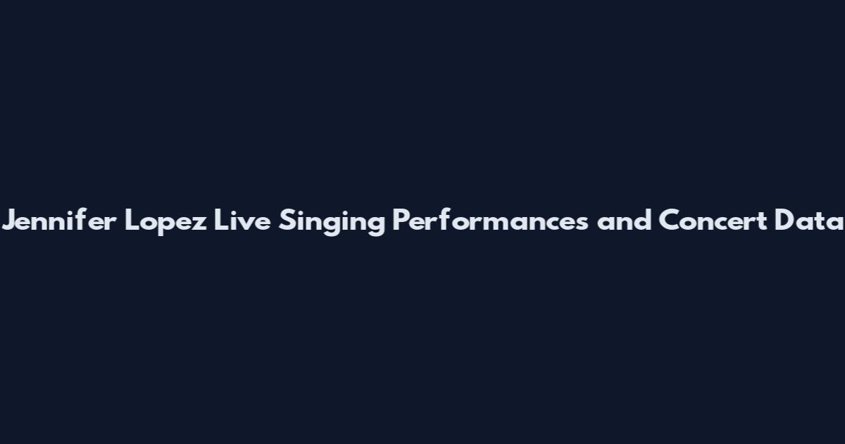 Jennifer Lopez Live Singing Performances and Concert Data