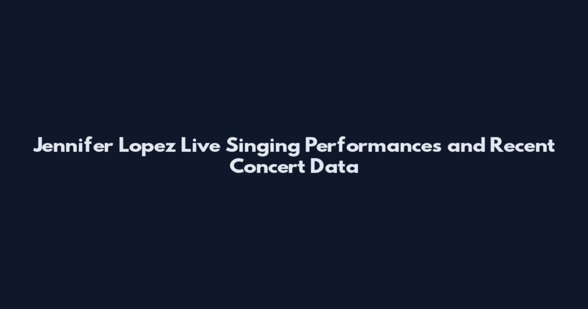 Jennifer Lopez Live Singing Performances and Recent Concert Data