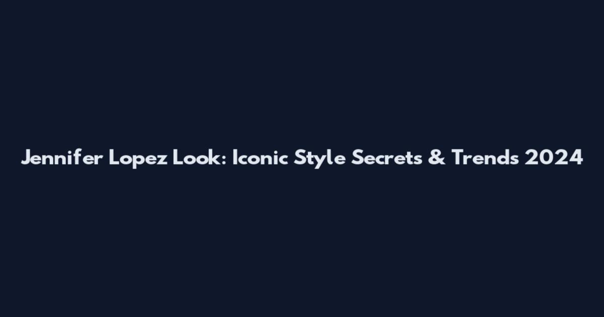 Jennifer Lopez Look: Iconic Style Secrets & Trends 2024