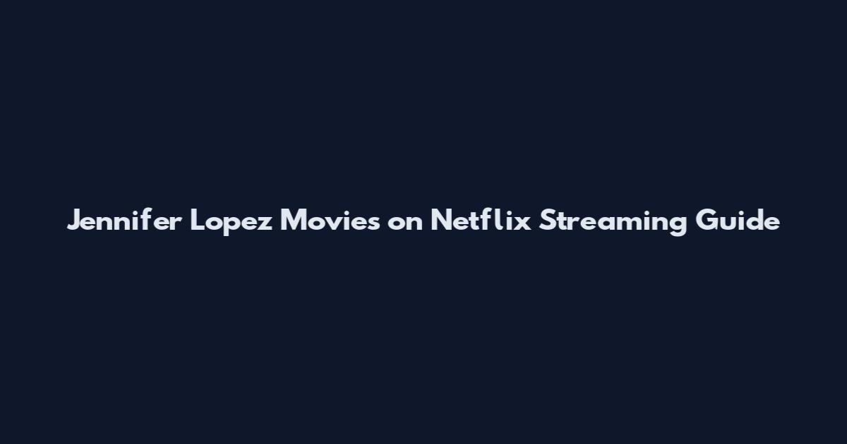 Jennifer Lopez Movies on Netflix Streaming Guide