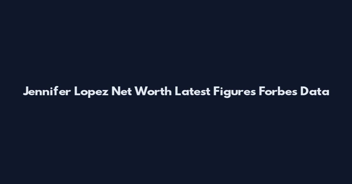 Jennifer Lopez Net Worth Latest Figures Forbes Data