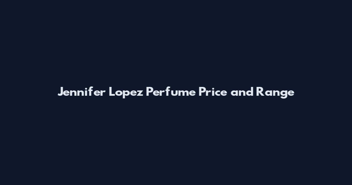 Jennifer Lopez Perfume Price and Range