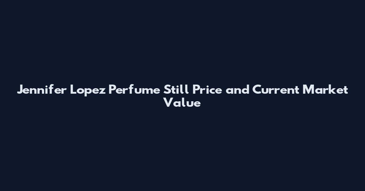 Jennifer Lopez Perfume Still Price and Current Market Value