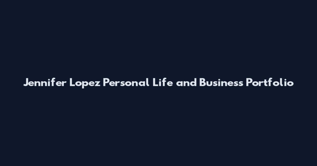 Jennifer Lopez Personal Life and Business Portfolio