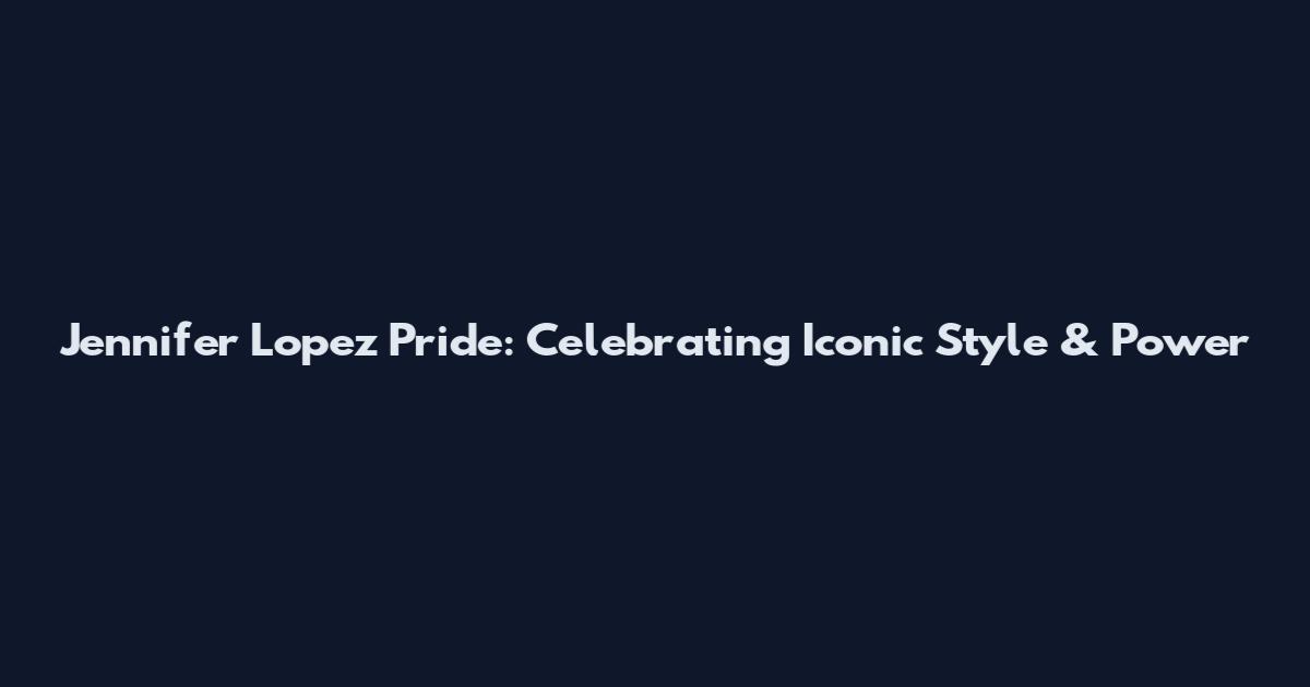Jennifer Lopez Pride: Celebrating Iconic Style & Power