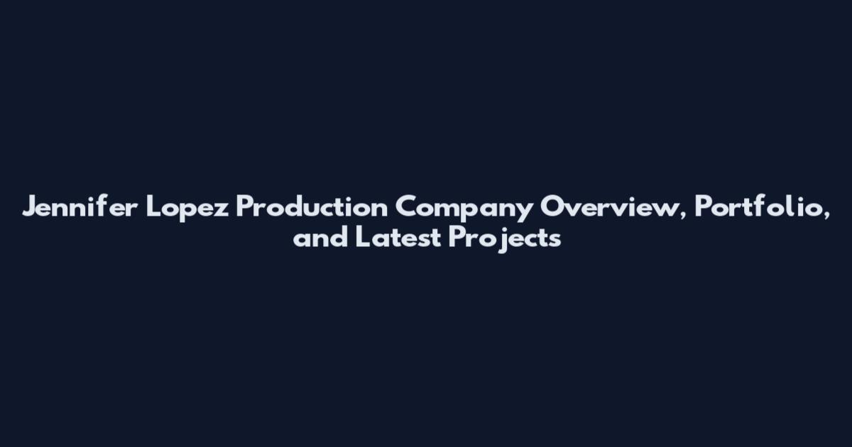Jennifer Lopez Production Company Overview, Portfolio, and Latest Projects