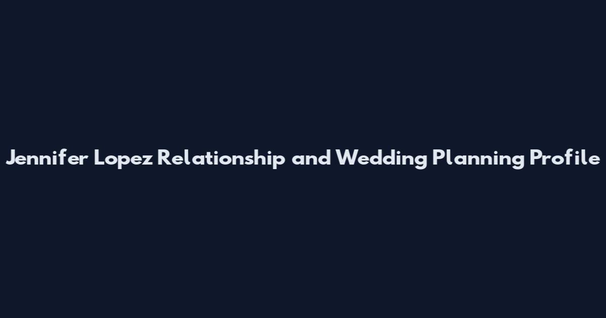 Jennifer Lopez Relationship and Wedding Planning Profile