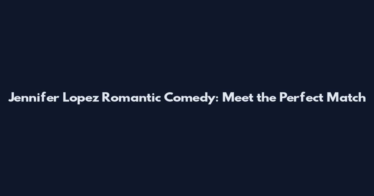 Jennifer Lopez Romantic Comedy: Meet the Perfect Match
