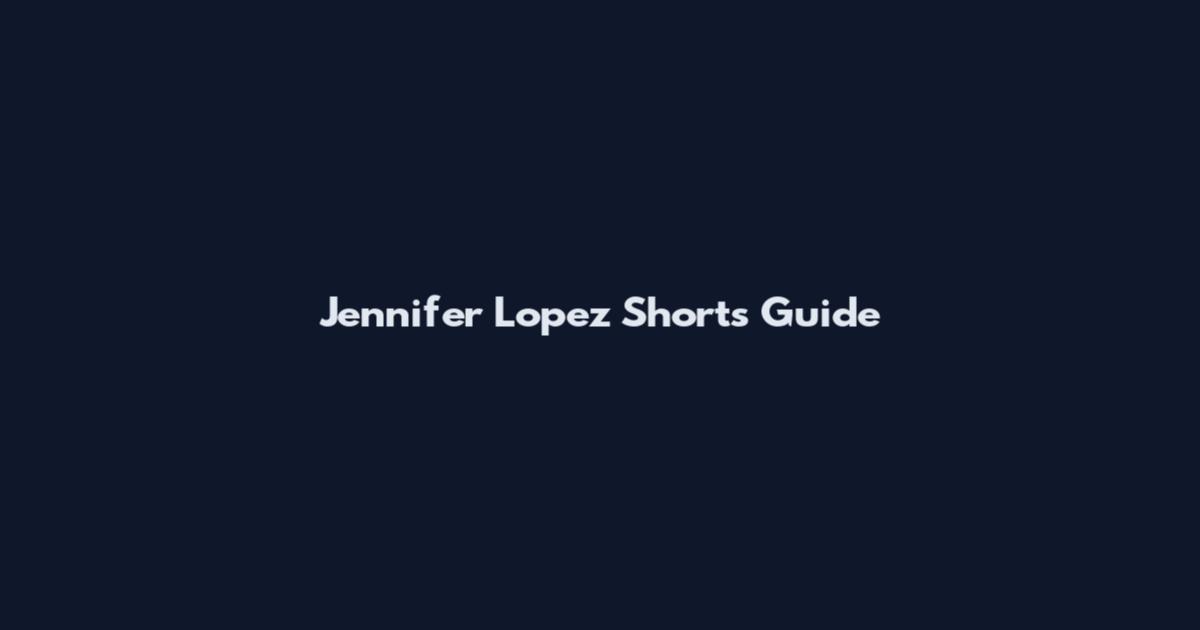 Jennifer Lopez Shorts Guide
