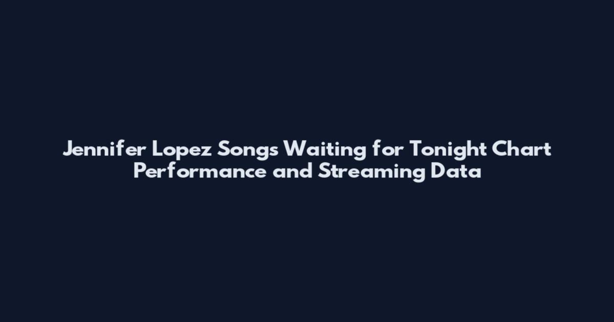 Jennifer Lopez Songs Waiting for Tonight Chart Performance and Streaming Data