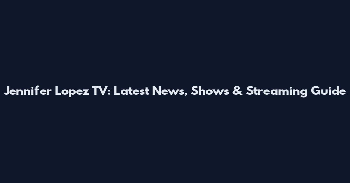 Jennifer Lopez TV: Latest News, Shows & Streaming Guide