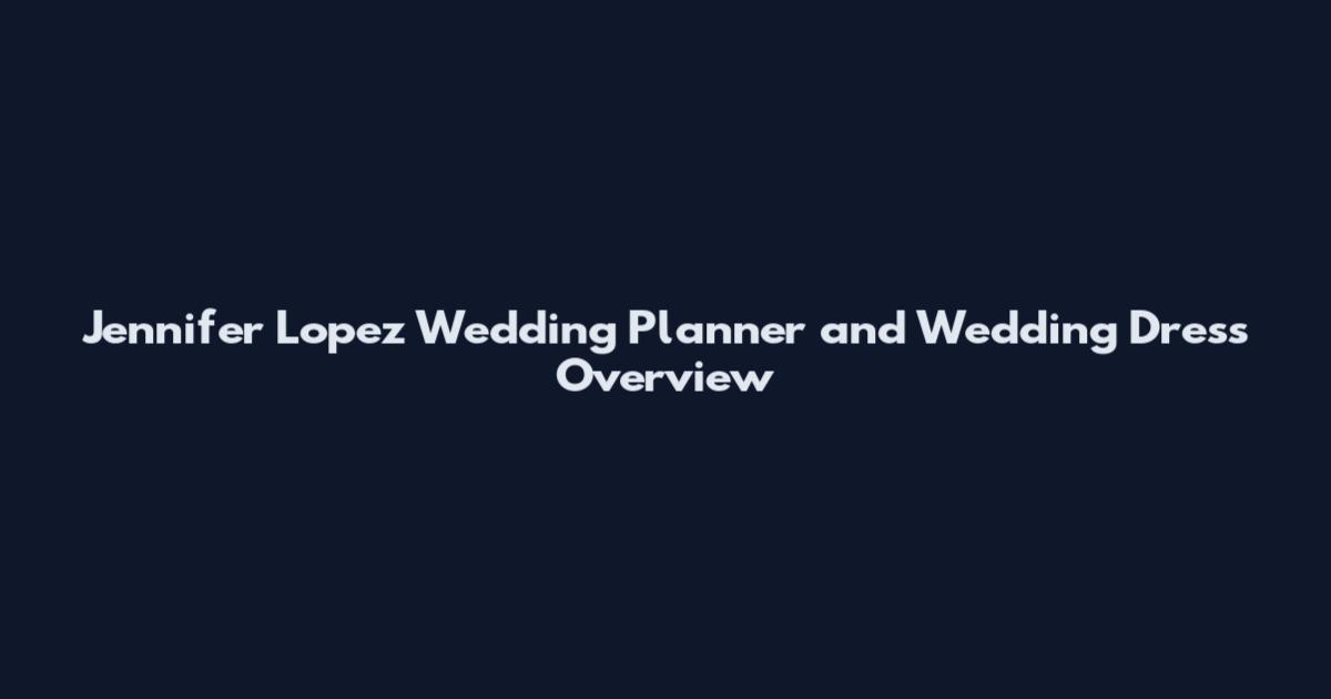 Jennifer Lopez Wedding Planner and Wedding Dress Overview