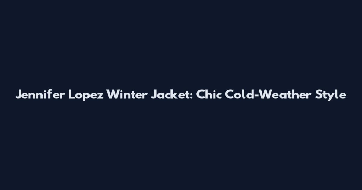 Jennifer Lopez Winter Jacket: Chic Cold-Weather Style