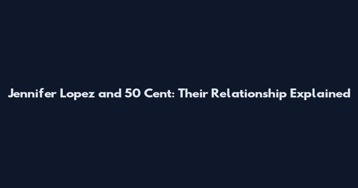 Jennifer Lopez and 50 Cent: Their Relationship Explained