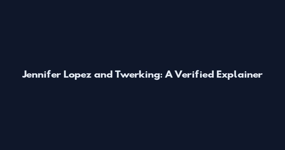 Jennifer Lopez and Twerking: A Verified Explainer