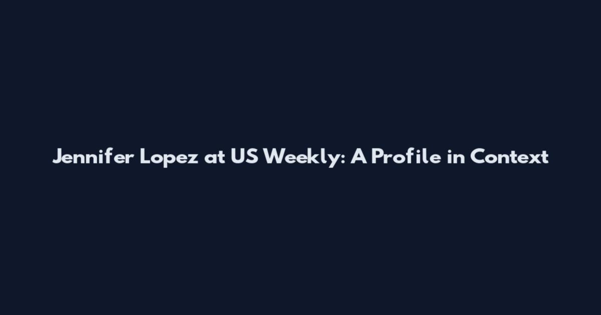 Jennifer Lopez at US Weekly: A Profile in Context