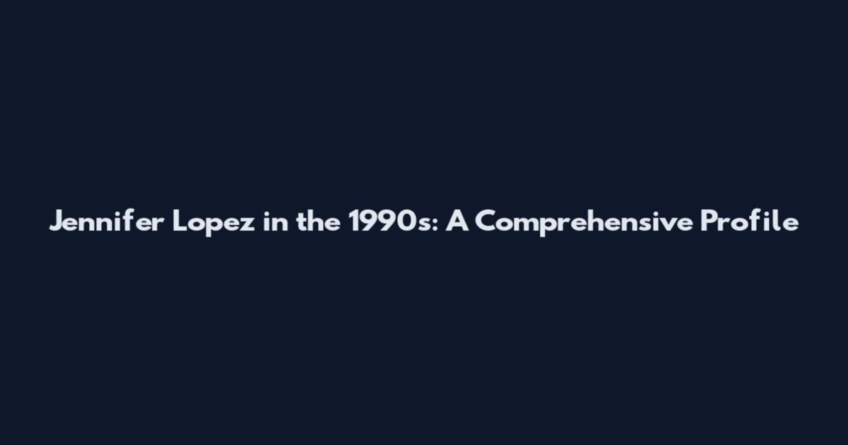 Jennifer Lopez in the 1990s: A Comprehensive Profile