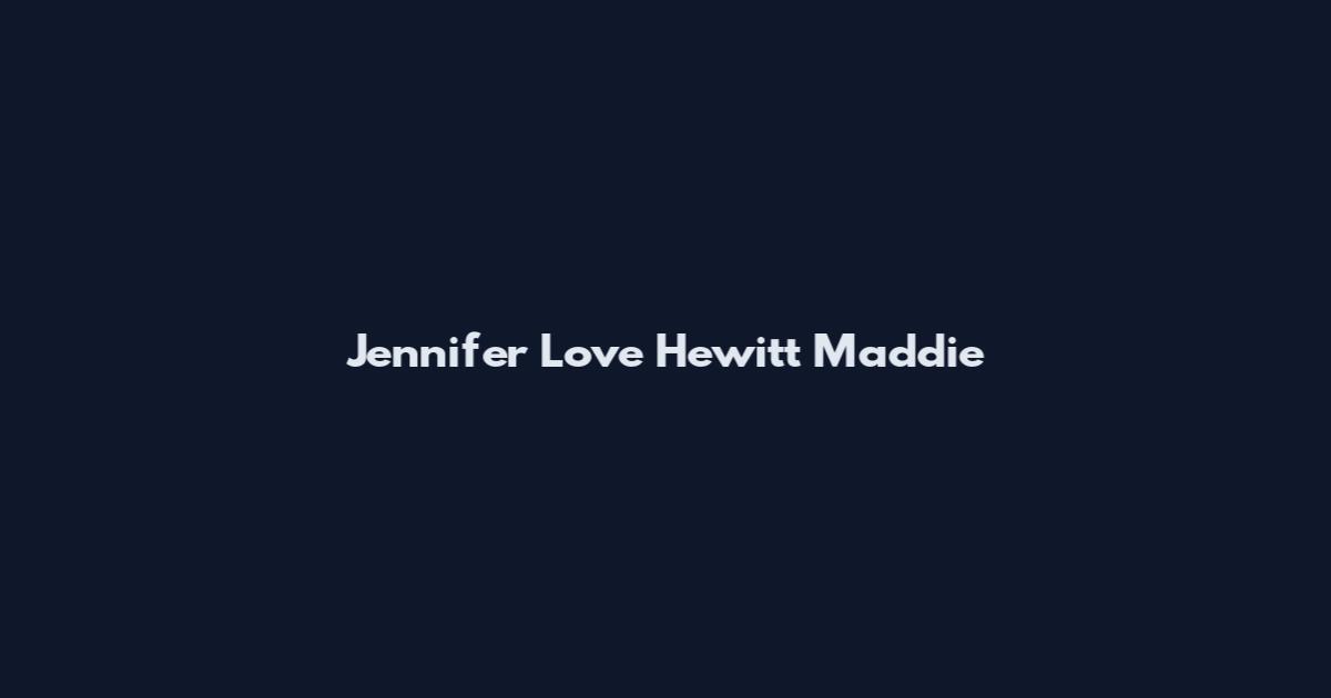 Jennifer Love Hewitt Maddie