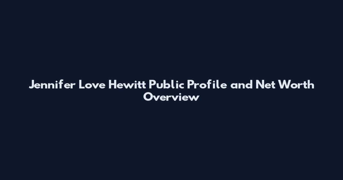 Jennifer Love Hewitt Public Profile and Net Worth Overview