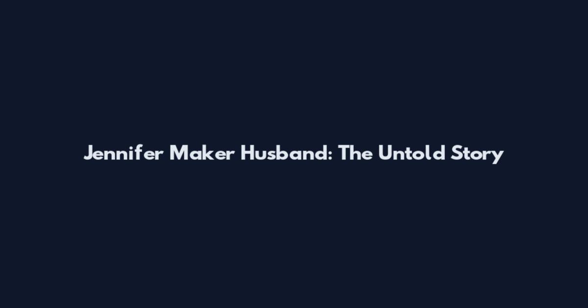 Jennifer Maker Husband: The Untold Story