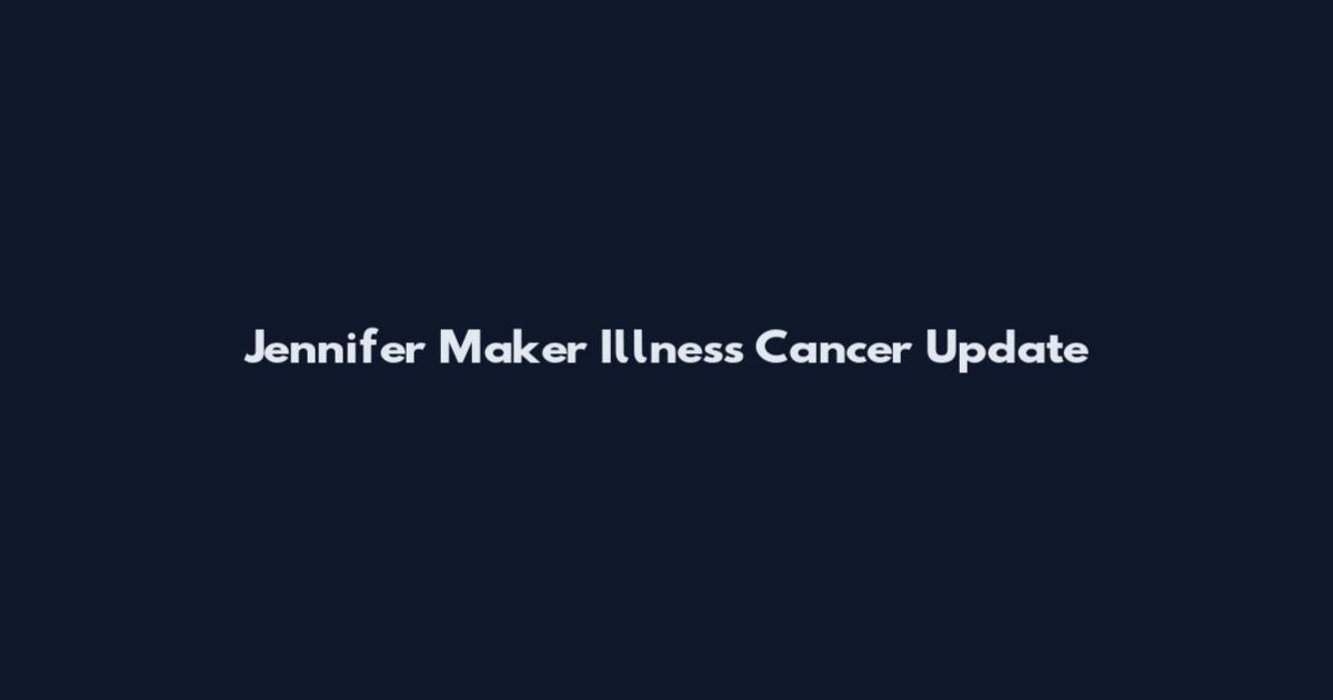 Jennifer Maker Illness Cancer Update