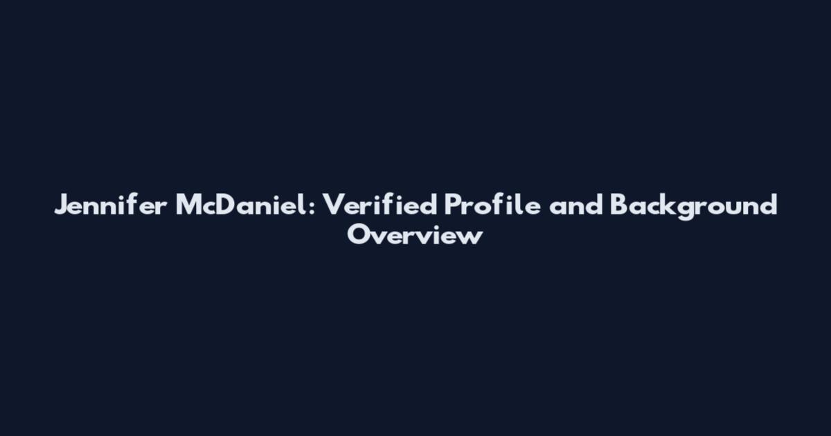 Jennifer McDaniel: Verified Profile and Background Overview