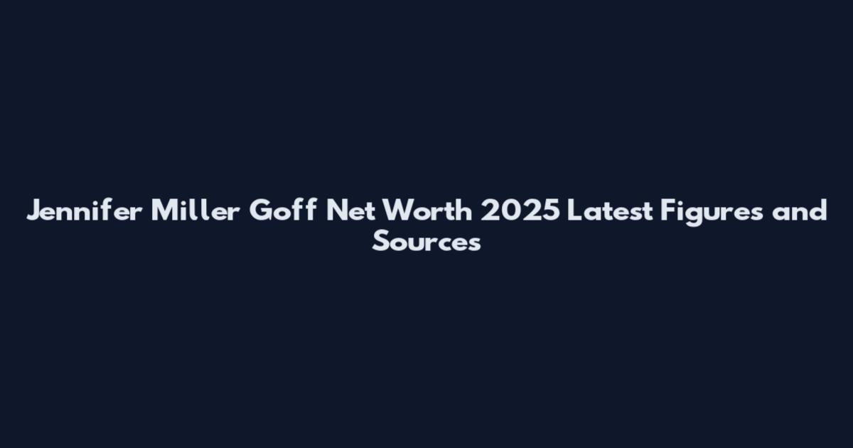 Jennifer Miller Goff Net Worth 2025 Latest Figures and Sources