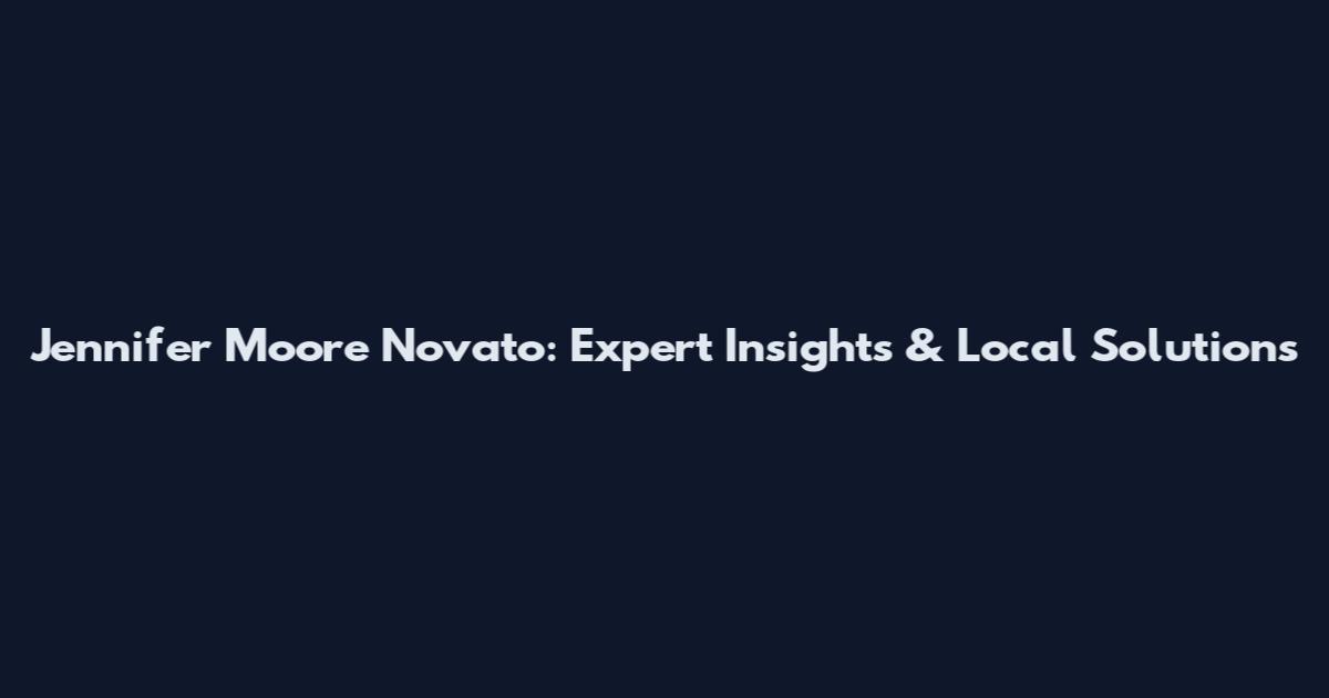 Jennifer Moore Novato: Expert Insights & Local Solutions