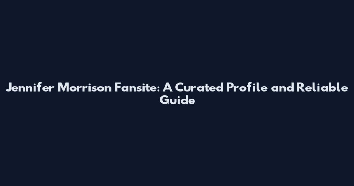 Jennifer Morrison Fansite: A Curated Profile and Reliable Guide