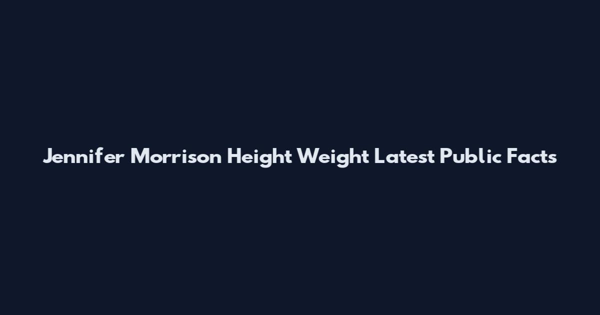 Jennifer Morrison Height Weight Latest Public Facts