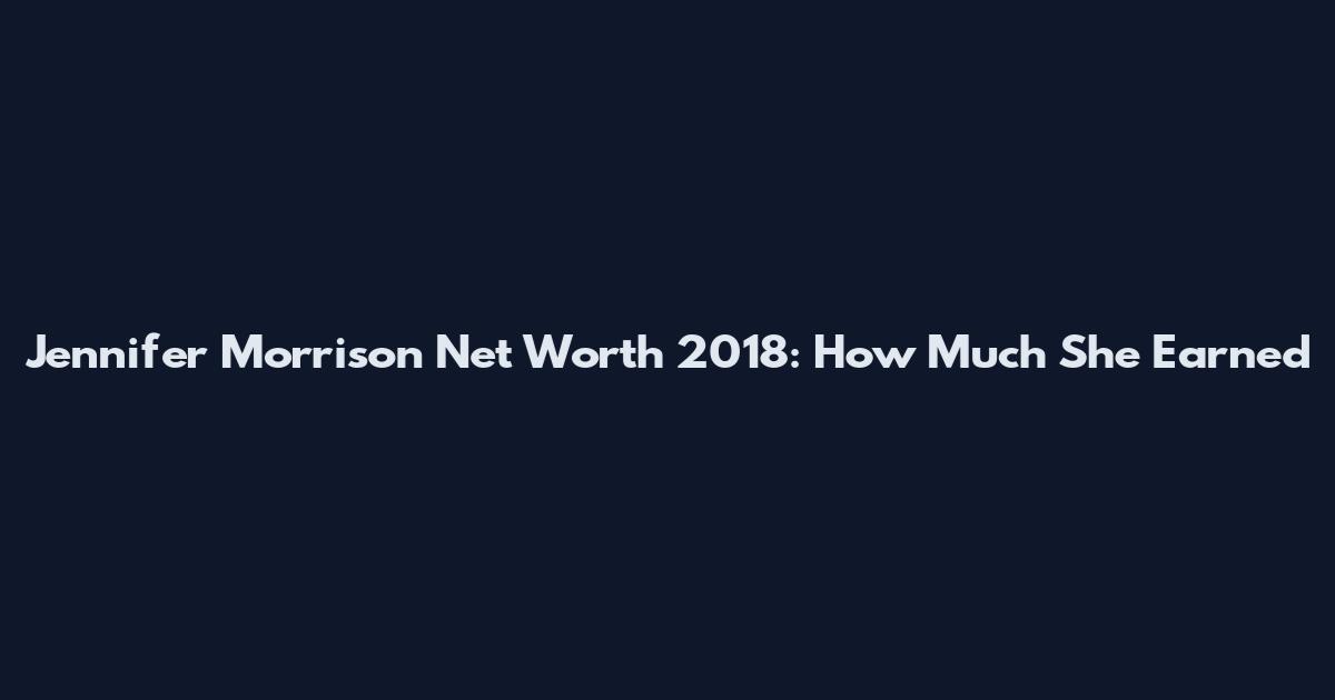 Jennifer Morrison Net Worth 2018: How Much She Earned