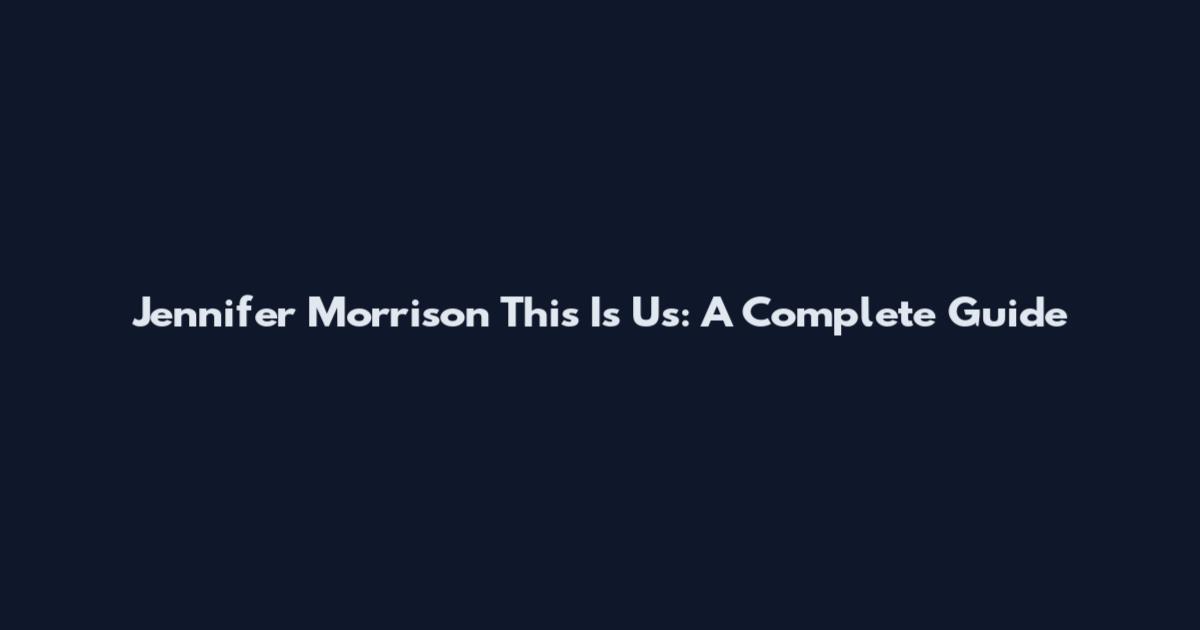 Jennifer Morrison This Is Us: A Complete Guide