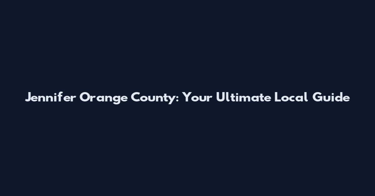 Jennifer Orange County: Your Ultimate Local Guide
