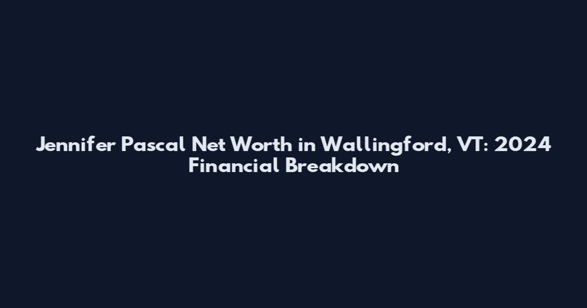 Jennifer Pascal Net Worth in Wallingford, VT: 2024 Financial Breakdown