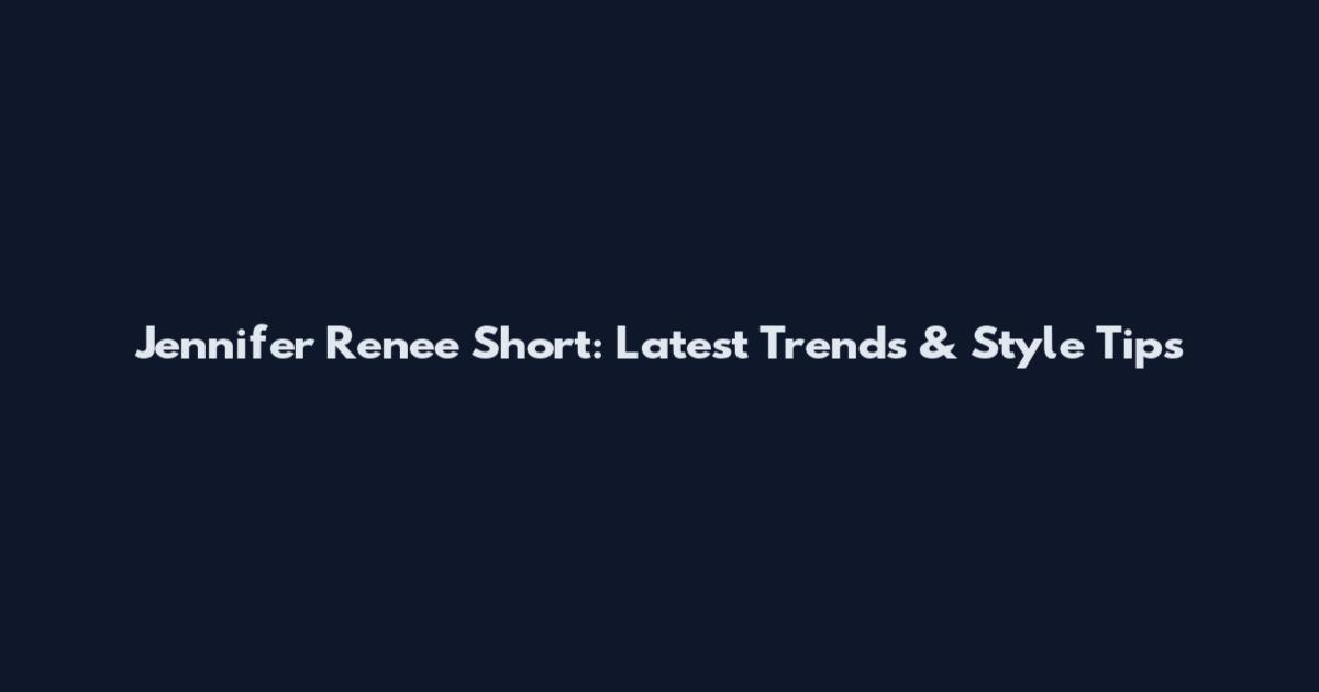 Jennifer Renee Short: Latest Trends & Style Tips