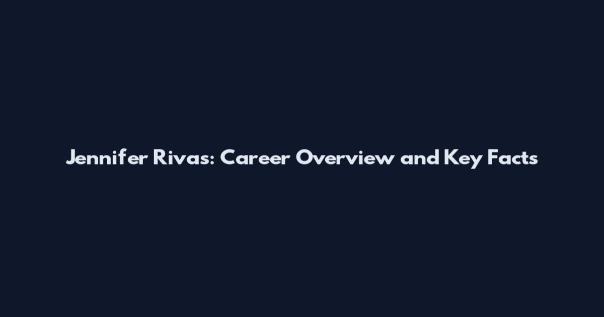 Jennifer Rivas: Career Overview and Key Facts