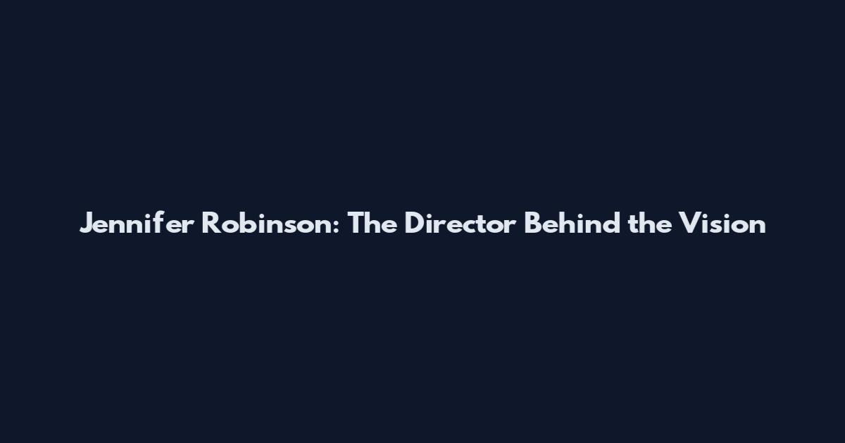 Jennifer Robinson: The Director Behind the Vision