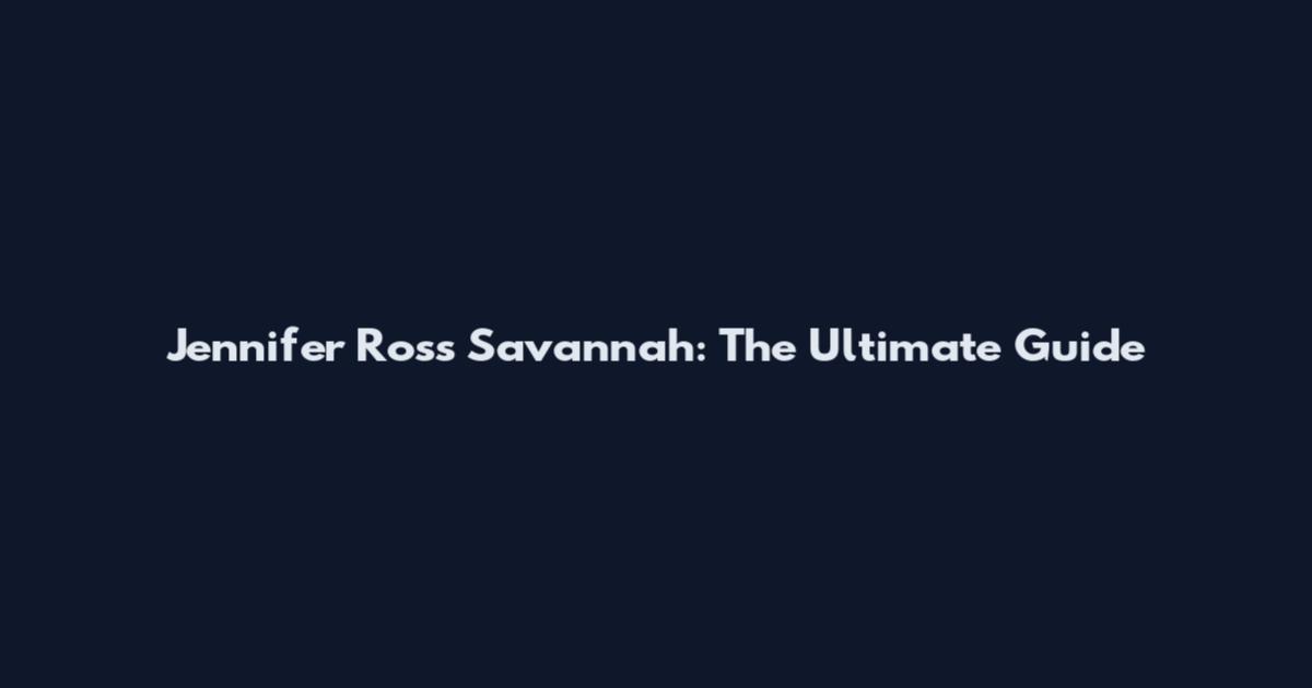 Jennifer Ross Savannah: The Ultimate Guide