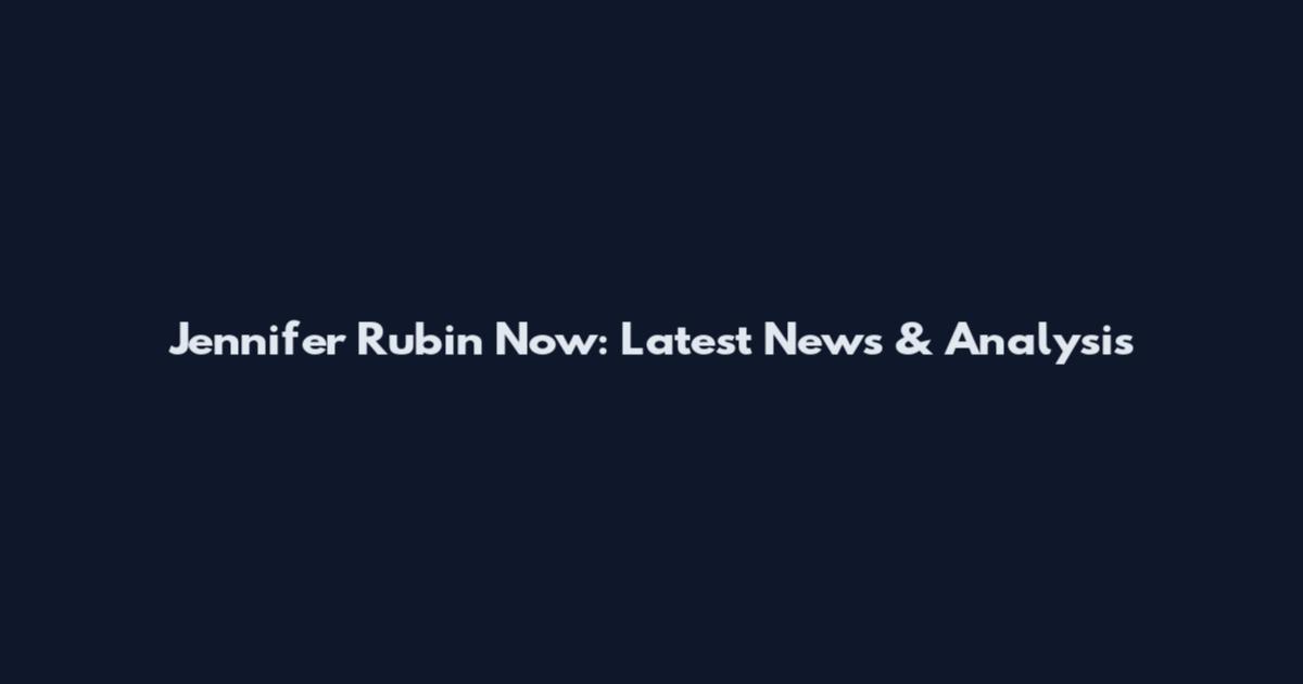 Jennifer Rubin Now: Latest News & Analysis