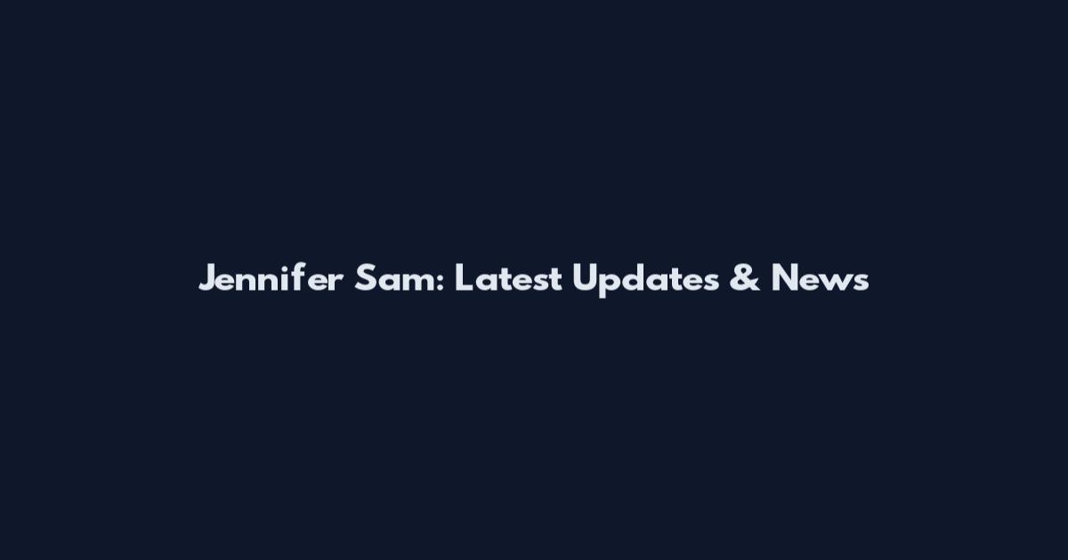Jennifer Sam: Latest Updates & News