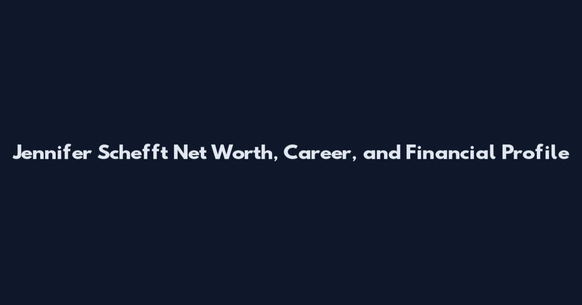 Jennifer Schefft Net Worth, Career, and Financial Profile